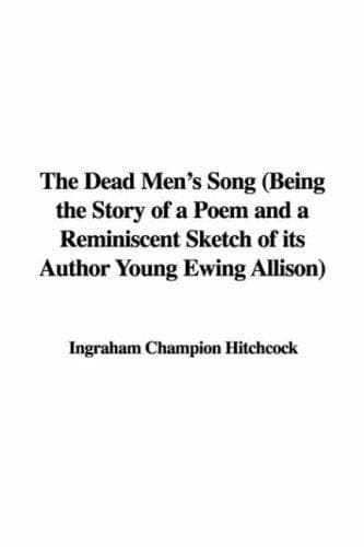 The Dead Men's Song: Being the Story of a Poem and a Reminiscent Sketch of its Author Young Ewing Allison