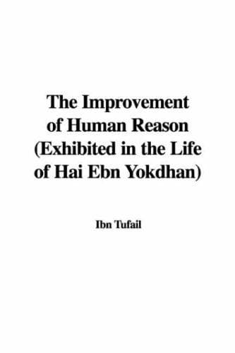 The Improvement of Human Reason: Exhibited in the Life of Hai Ebn Yokdhan