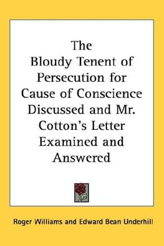 The Bloudy Tenent of Persecution for Cause of Conscience Discussed and Mr. Cotton's Letter Examined and Answered