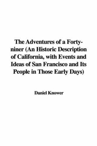 The Adventures of a Forty-niner: An Historic Description of California, with Events and Ideas of San Francisco and Its People in Those Early Days