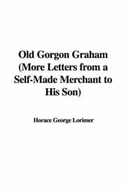 Old Gorgon Graham: More Letters from a Self-Made Merchant to His Son