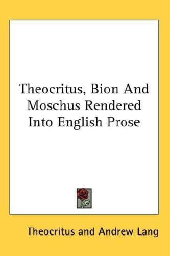 Theocritus, Bion and Moschus, Rendered into English Prose