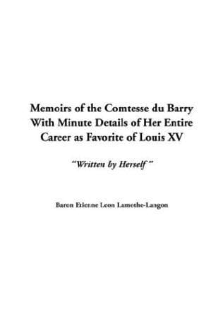 Memoirs of the Comtesse Du Barry: With Minute Details of Her Entire Career as Favorite of Louis XV
