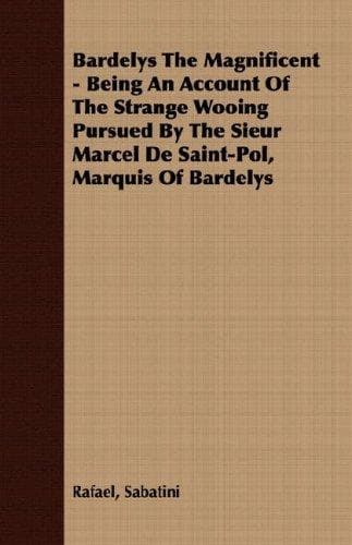 Bardelys the Magnificent: Being an account of the strange wooing pursued by the Sieur Marcel de Saint-Pol, marquis of Bardelys...