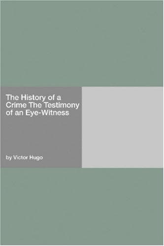 The History of a Crime: The Testimony of an Eye-Witness