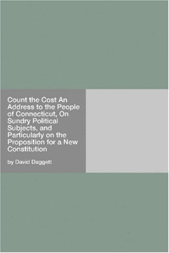 Count the Cost: An Address to the People of Connecticut, On Sundry Political Subjects, and Particularly on the Proposition for a New Constitution