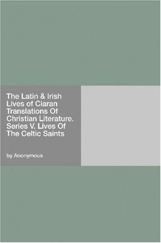The Latin & Irish Lives of Ciaran: Translations Of Christian Literature. Series V. Lives Of; The Celtic Saints