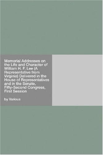 Memorial Addresses on the Life and Character of William H. F. Lee (A Representative from Virginia): Delivered in the House of Representatives and in the Senate,; Fifty-Second Congress, First Session