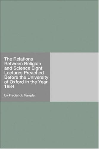 The Relations Between Religion and Science: Eight Lectures Preached Before the University of Oxford in the Year 1884