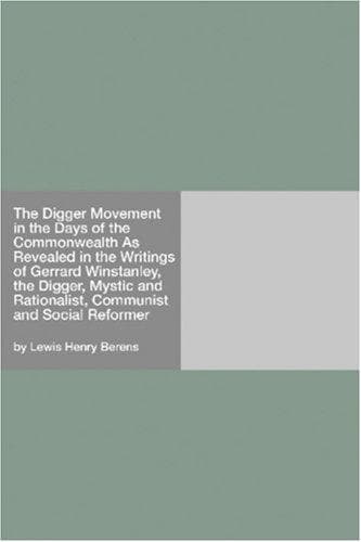 The Digger Movement in the Days of the Commonwealth: As Revealed in the Writings of Gerrard Winstanley, the Digger, Mystic and Rationalist, Communist and Social Reformer