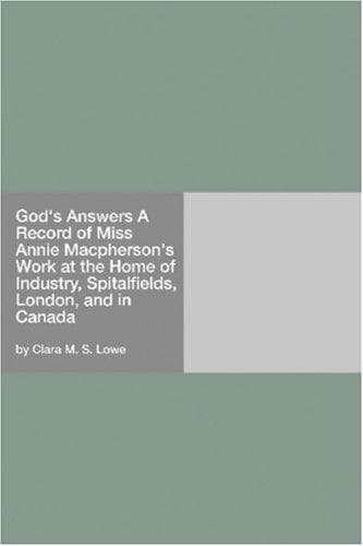God's Answers: A Record of Miss Annie Macpherson's Work at the Home of Industry, Spitalfields, London, and in Canada