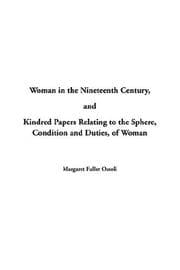 Woman in the Nineteenth Century: and Kindred Papers Relating to the Sphere, Condition and Duties, of Woman.