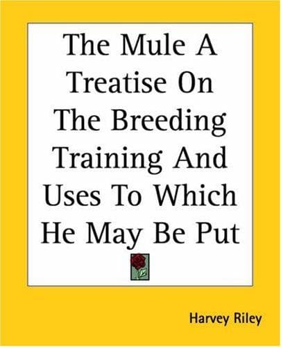 The Mule: A Treatise on the Breeding, Training, and Uses to Which He May Be Put
