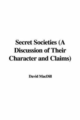 Secret Societies: A Discussion of Their Character and Claims