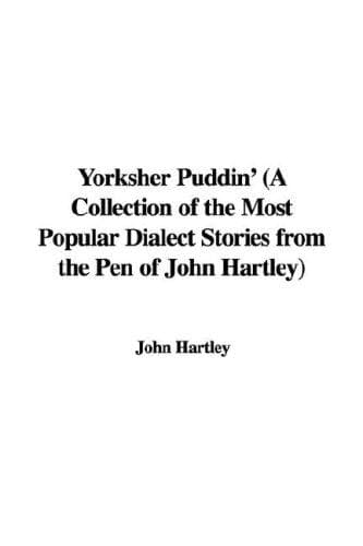 Yorksher Puddin': A Collection of the Most Popular Dialect Stories from the Pen of John Hartley