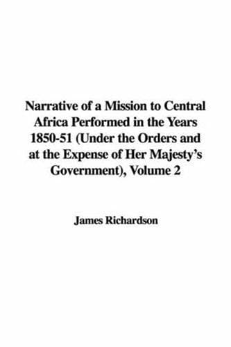 Narrative of a Mission to Central Africa Performed in the Years 1850-51, Volume 2: Under the Orders and at the Expense of Her Majesty's Government