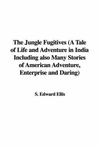 The Jungle Fugitives: A Tale of Life and Adventure in India: Including also Many Stories of American Adventure, Enterprise and Daring