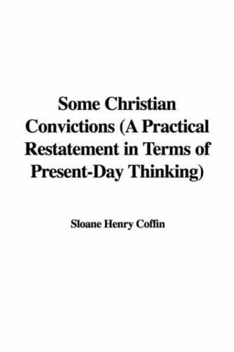 Some Christian Convictions: A Practical Restatement in Terms of Present-Day Thinking