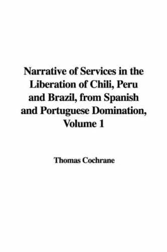 Narrative of Services in the Liberation of Chili, Peru and Brazil,: from Spanish and Portuguese Domination, Volume 1
