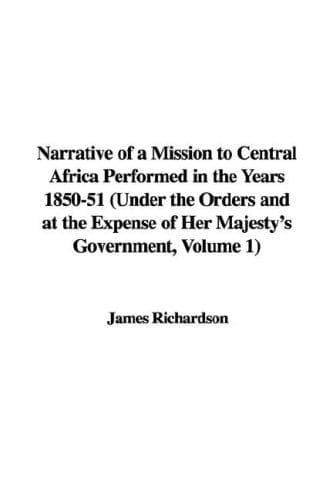 Narrative of a Mission to Central Africa Performed in the Years 1850-51, Volume 1: Under the Orders and at the Expense of Her Majesty's Government