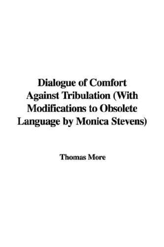 Dialogue of Comfort Against Tribulation: With Modifications To Obsolete Language By Monica Stevens
