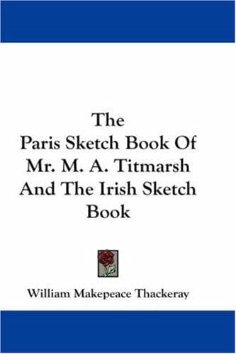 The Paris Sketch Book of Mr. M. A. Titmarsh; and the Irish Sketch Book