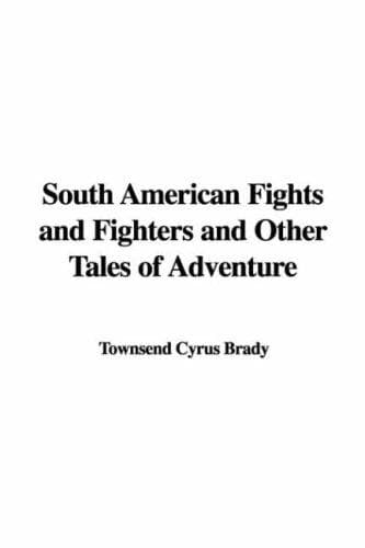 South American Fights and Fighters, and Other Tales of Adventure
