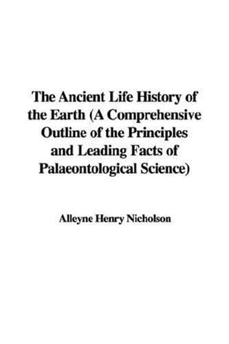 The Ancient Life History of the Earth: A Comprehensive Outline of the Principles and Leading Facts of Palæontological Science