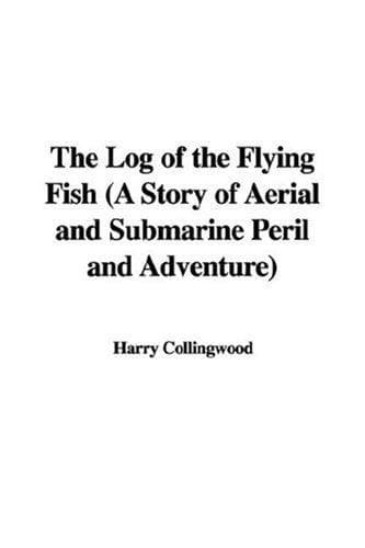 The Log of the Flying Fish: A Story of Aerial and Submarine Peril and Adventure
