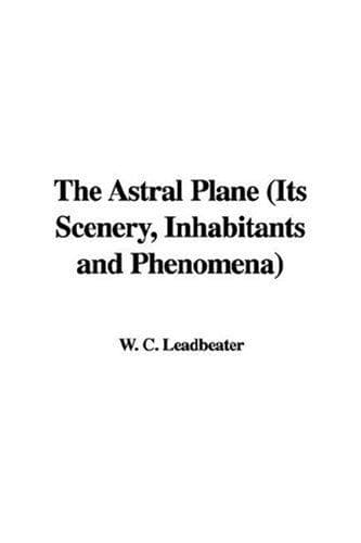 The Astral Plane: Its Scenery, Inhabitants and Phenomena