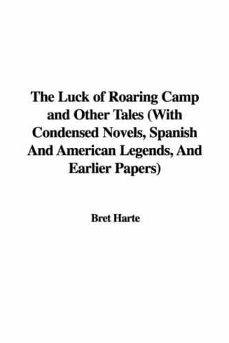The Luck of Roaring Camp and Other Tales: With Condensed Novels, Spanish and American Legends, and Earlier Papers