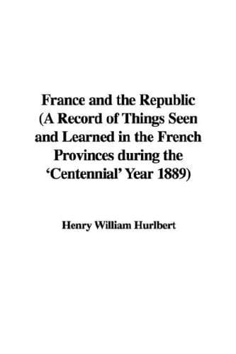 France and the Republic: A Record of Things Seen and Learned in the French Provinces During the 'Centennial' Year 1889