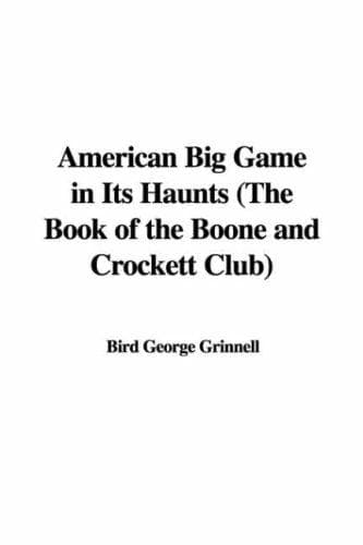 American Big Game in Its Haunts: The Book of the Boone and Crockett Club