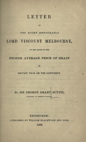 Letter to the Right Honourable Lord Viscount Melbourne on the Cause of the Higher Average Price of Grain in Britain than on the the Continent