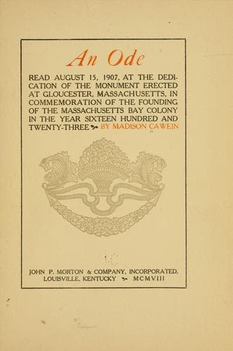 An Ode: Read August 15, 1907, at the dedication of the monument erected at Gloucester, Massachusetts, in commemoration of the founding of the Massachusetts Bay colony in the year sixteen hundred and twenty-three