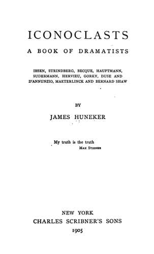 Iconoclasts: A Book of Dramatists: Ibsen, Strindberg, Becque, Hauptmann, Sudermann, Hervieu, Gorky, Duse and D'Annunzio, Maeterlinck and Bernard Shaw