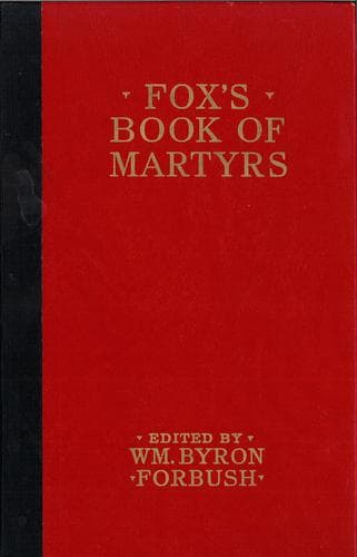 Fox's Book of Martyrs: Or A History of the Lives, Sufferings, and Triumphant; Deaths of the Primitive Protestant Martyrs