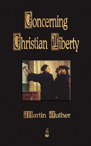 Concerning Christian Liberty; with Letter of Martin Luther to Pope Leo X.