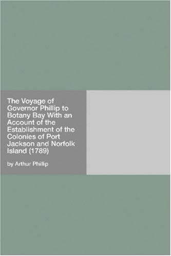 The Voyage of Governor Phillip to Botany Bay: With an Account of the Establishment of the Colonies of Port Jackson and Norfolk Island (1789)