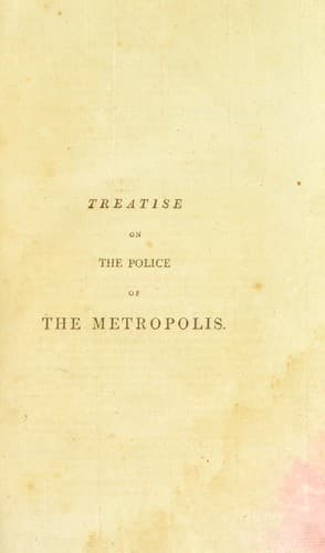 A Treatise on the Police of the Metropolis: Containing a Detail of the Various Crimes and Misdemeanors by which Public and Private Property and Security are, at Present, Injured and Endangered: and Suggesting Remedies for their Prevention