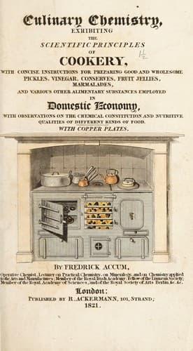 Culinary Chemistry: The Scientific Principles of Cookery, with Concise Instructions for Preparing Good and Wholesome Pickles, Vinegar, Conserves, Fruit Jellies, Marmalades, and Various Other Alimentary Substances Employed in Domestic Economy, with Observations on the Chemical Constitution and Nutritive Qualities of Different Kinds of Food.