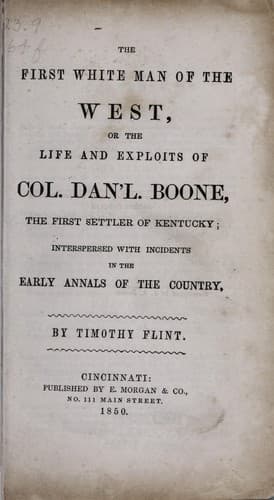 The First White Man of the West: Life and Exploits of Col. Dan'l. Boone, the First Settler of Kentucky;; Interspersed with Incidents in the Early Annals of the Country.