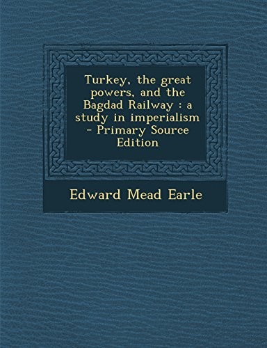 Turkey, the Great Powers, and the Bagdad Railway: A study in imperialism