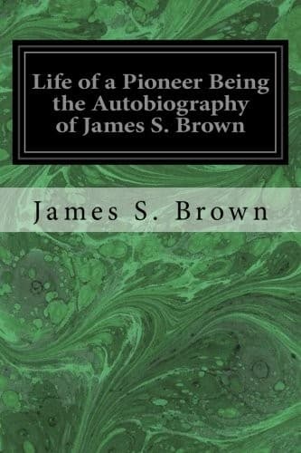 Life of a Pioneer: Being the Autobiography of James S. Brown
