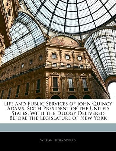Life and public services of John Quincy Adams, sixth President of the United States, with the eulogy delivered before the Legislature of New York