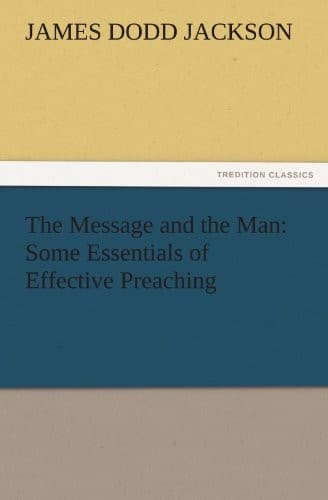 The Message and the Man:: Some Essentials of Effective Preaching