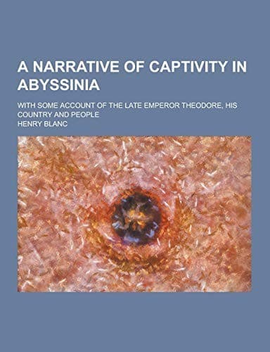 Narrative of Captivity in Abyssinia with Some Account of the Late Emperor the Late Emperor Theodore, His Country and People