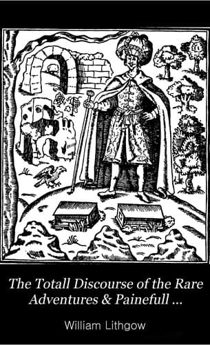 The Totall Discourse of the Rare Adventures & Painefull Peregrinations of Long Nineteene Yeares Travayles: from Scotland to the most famous Kingdomes in Europe, Asia and Affrica