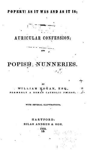 Popery! As It Was and as It Is. Also, Auricular Confession; And Popish Nunneries