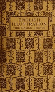 English Illustration 'The Sixties': 1855-70: With Numerous Illustrations by Ford Madox Brown: A. Boyd Houghton: Arthur Hughes: Charles Keene: M. J. Lawless: Lord Leighton, P.R.A.: Sir J. E. Millais, P.R.A.: G. Du Maurier: J. W. North, R.A.: G. J. Pinwell: Dante Gabriel Rossetti: W. Small: Frederick Sandys: J. Mcneill Whistler: Frederick Walker, A.R.A.: and Others